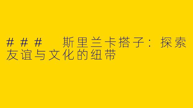 ### 斯里兰卡搭子：探索友谊与文化的纽带