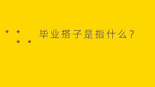 ** 毕业搭子是指什么？  **