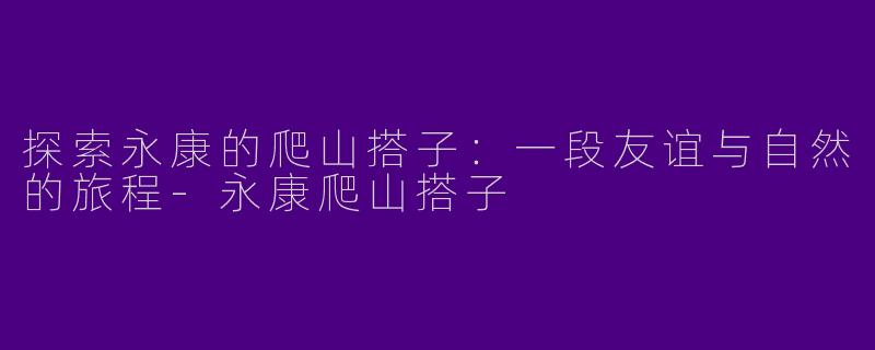 探索永康的爬山搭子：一段友谊与自然的旅程