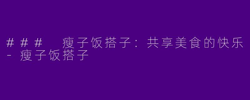 ### 瘦子饭搭子：共享美食的快乐-瘦子饭搭子