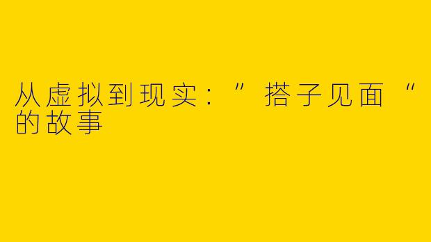 从虚拟到现实：”搭子见面“的故事