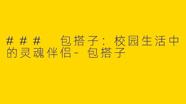 ### 包搭子：校园生活中的灵魂伴侣-包搭子