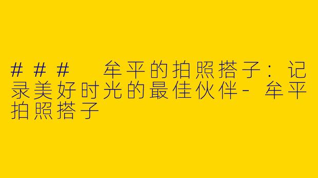### 牟平的拍照搭子:记录美好时光的最佳伙伴