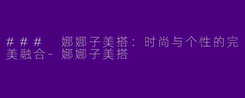 ### 娜娜子美搭:时尚与个性的完美融合