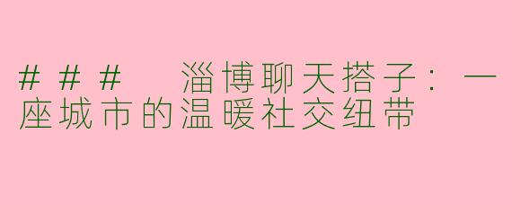 ### 淄博聊天搭子:一座城市的温暖社交纽带