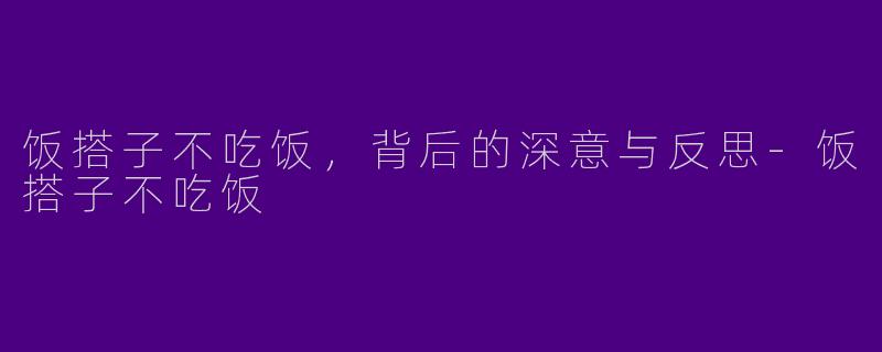 饭搭子不吃饭,背后的深意与反思