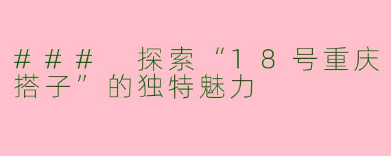### 探索“18号重庆搭子”的独特魅力