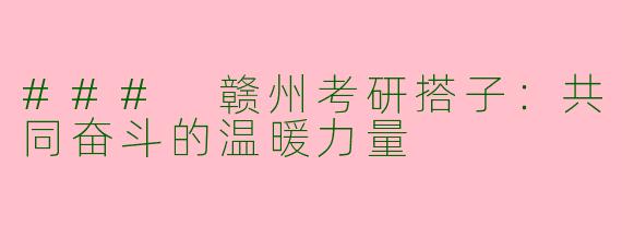 ### 赣州考研搭子：共同奋斗的温暖力量