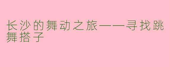 长沙的舞动之旅——寻找跳舞搭子