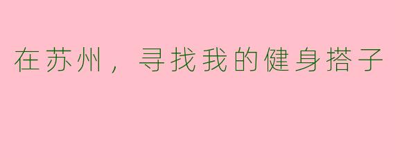 在苏州，寻找我的健身搭子