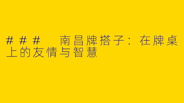 ### 南昌牌搭子：在牌桌上的友情与智慧