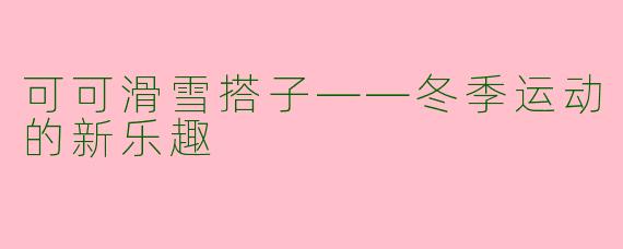 可可滑雪搭子——冬季运动的新乐趣