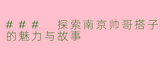 ### 探索南京帅哥搭子的魅力与故事