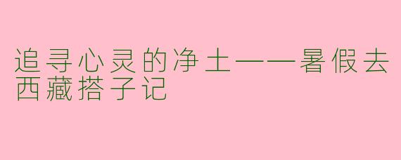 追寻心灵的净土——暑假去西藏搭子记