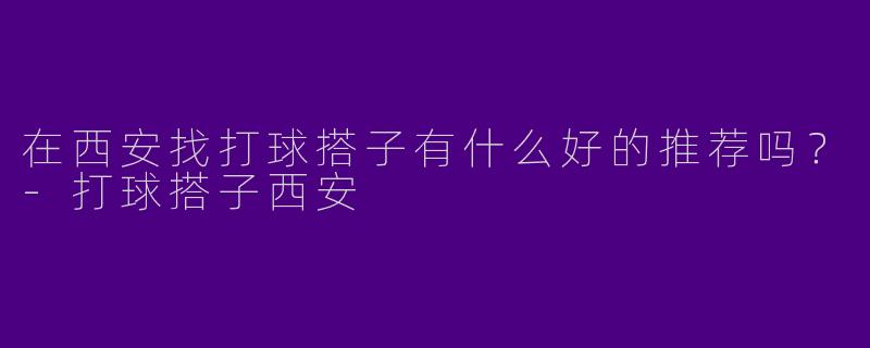 在西安找打球搭子有什么好的推荐吗？