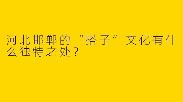 河北邯郸的“搭子”文化有什么独特之处?