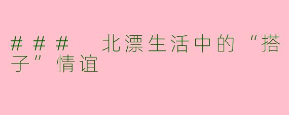 ### 北漂生活中的“搭子”情谊