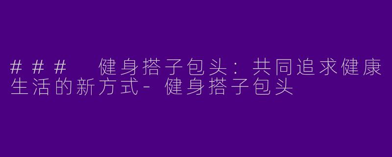 ### 健身搭子包头：共同追求健康生活的新方式