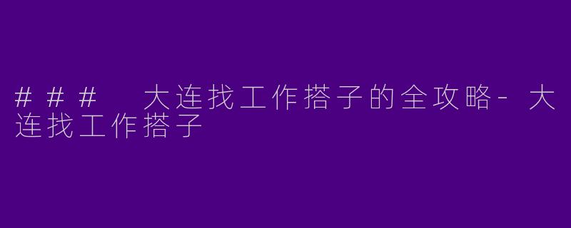 ### 大连找工作搭子的全攻略-大连找工作搭子