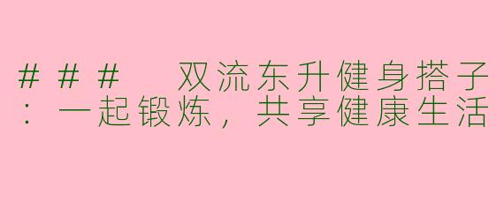 ### 双流东升健身搭子：一起锻炼，共享健康生活