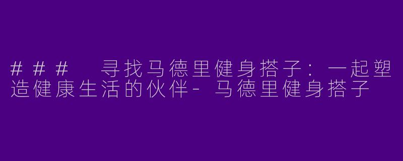 ### 寻找马德里健身搭子：一起塑造健康生活的伙伴