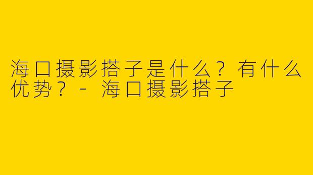 海口摄影搭子是什么？有什么优势？-海口摄影搭子