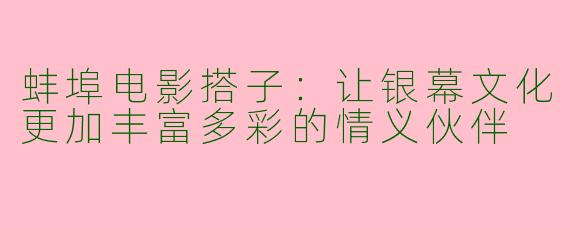 蚌埠电影搭子：让银幕文化更加丰富多彩的情义伙伴