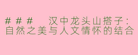 ### 汉中龙头山搭子：自然之美与人文情怀的结合