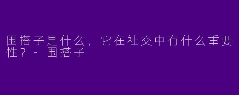 围搭子是什么，它在社交中有什么重要性？