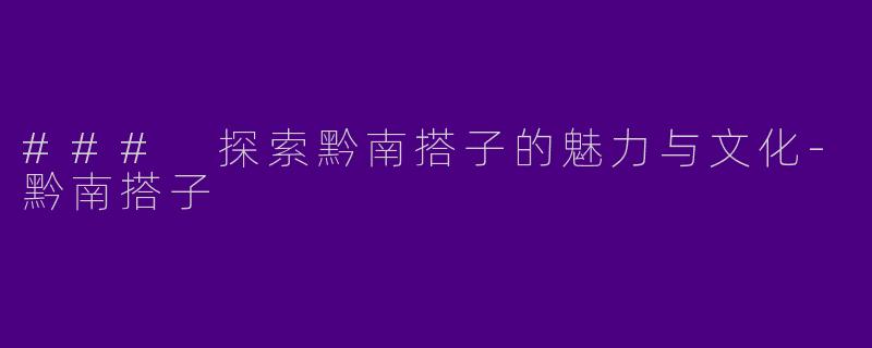 ### 探索黔南搭子的魅力与文化-黔南搭子
