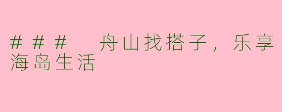 ### 舟山找搭子，乐享海岛生活