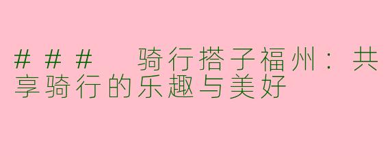 ### 骑行搭子福州:共享骑行的乐趣与美好