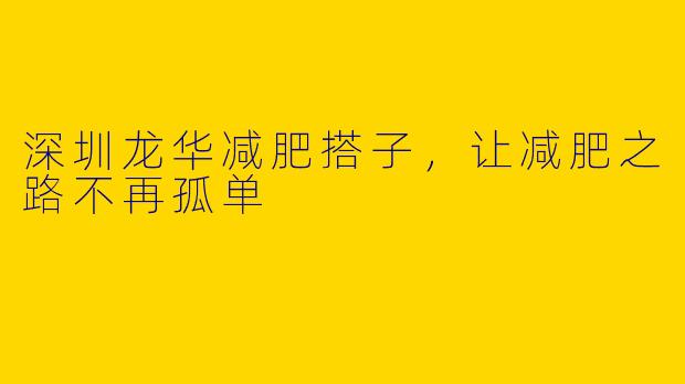深圳龙华减肥搭子,让减肥之路不再孤单