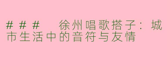 ### 徐州唱歌搭子：城市生活中的音符与友情