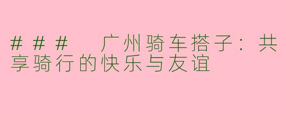 ### 广州骑车搭子：共享骑行的快乐与友谊