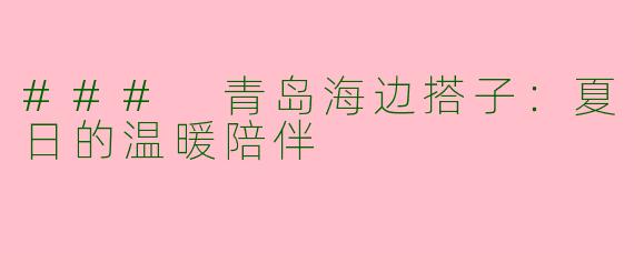 ### 青岛海边搭子：夏日的温暖陪伴
