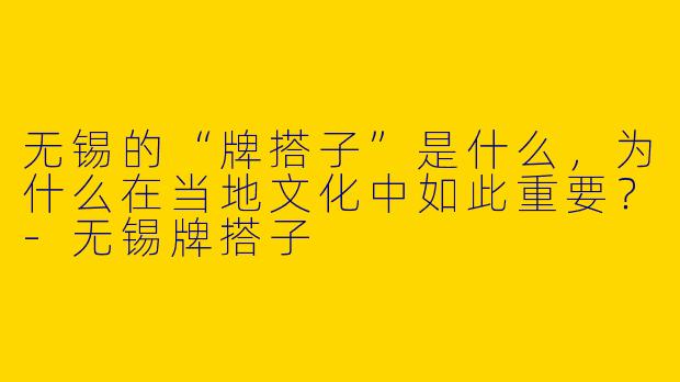 无锡的“牌搭子”是什么,为什么在当地文化中如此重要?