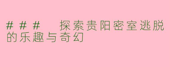 ### 探索贵阳密室逃脱的乐趣与奇幻