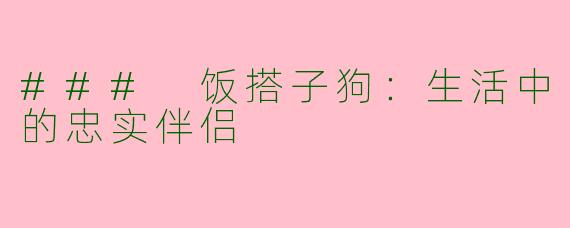 ### 饭搭子狗：生活中的忠实伴侣