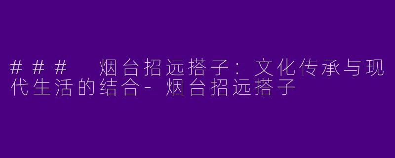 ### 烟台招远搭子：文化传承与现代生活的结合