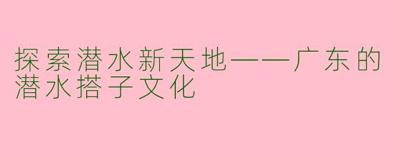 探索潜水新天地——广东的潜水搭子文化