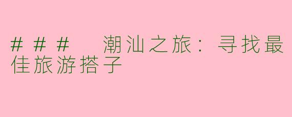 ### 潮汕之旅:寻找最佳旅游搭子