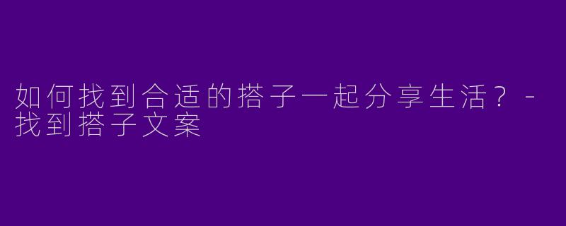 如何找到合适的搭子一起分享生活？