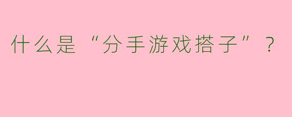什么是“分手游戏搭子”？  