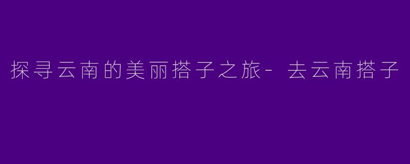 探寻云南的美丽搭子之旅