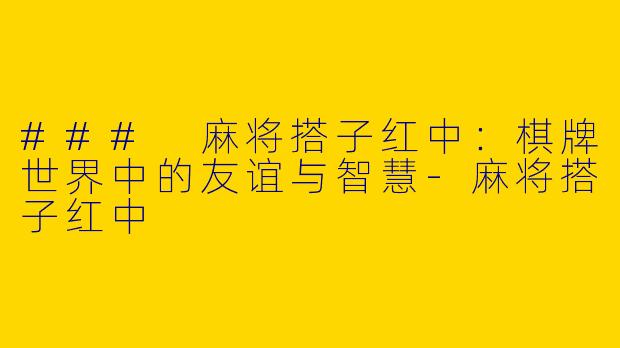 ### 麻将搭子红中:棋牌世界中的友谊与智慧