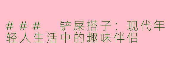 ### 铲屎搭子：现代年轻人生活中的趣味伴侣