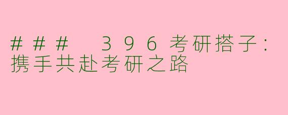 ### 396考研搭子：携手共赴考研之路