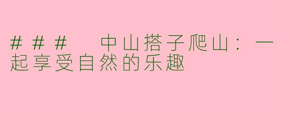 ### 中山搭子爬山:一起享受自然的乐趣