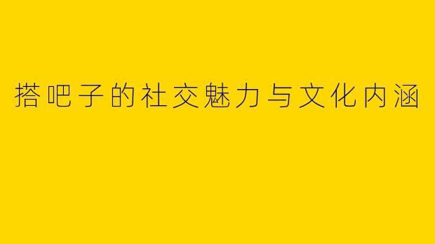 搭吧子的社交魅力与文化内涵